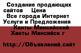 Создание продающих сайтов  › Цена ­ 5000-10000 - Все города Интернет » Услуги и Предложения   . Ханты-Мансийский,Ханты-Мансийск г.